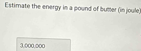 Estimate the energy in a pound of butter (in joule)
3,000,000