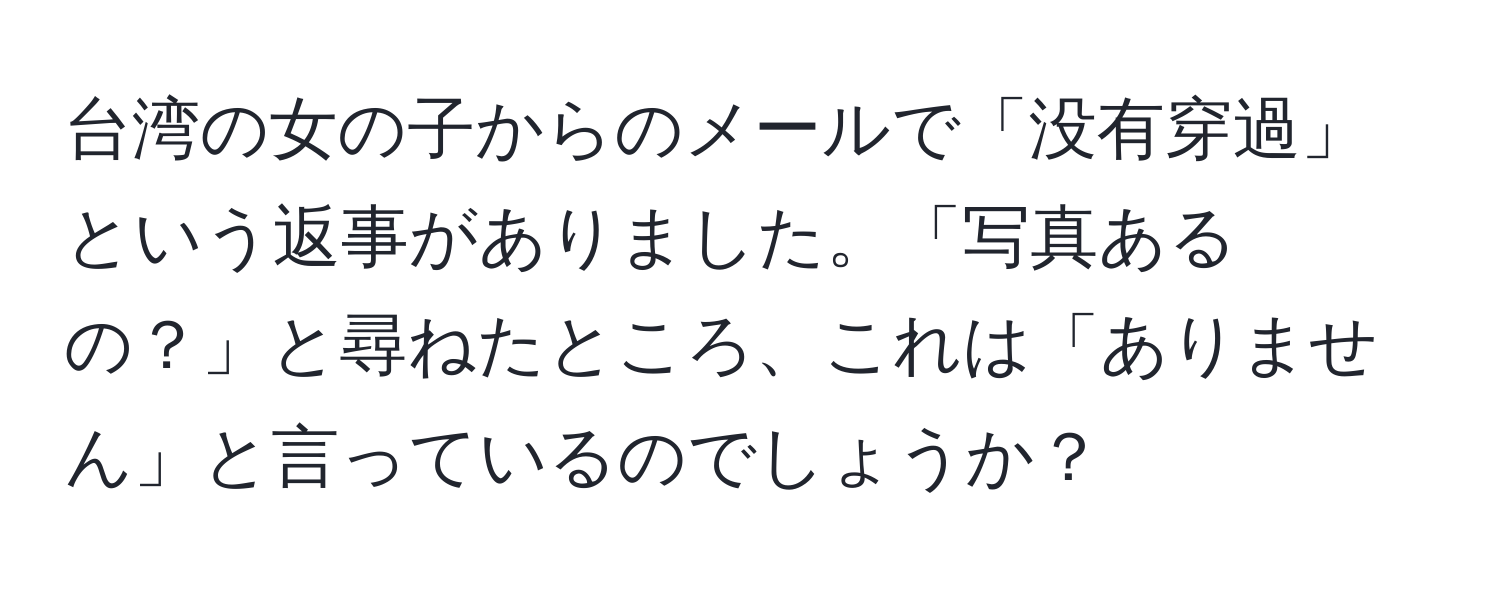 台湾の女の子からのメールで「没有穿過」という返事がありました。「写真あるの？」と尋ねたところ、これは「ありません」と言っているのでしょうか？