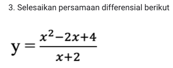 Selesaikan persamaan differensial berikut
y= (x^2-2x+4)/x+2 