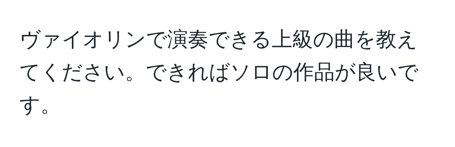 ヴァイオリンで演奏できる上級の曲を教えてください。できればソロの作品が良いです。