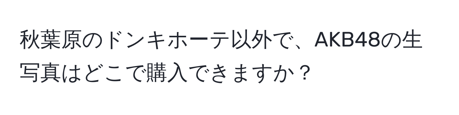 秋葉原のドンキホーテ以外で、AKB48の生写真はどこで購入できますか？