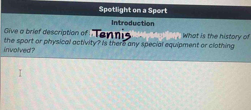 Spotlight on a Sport 
Introduction 
Give a brief description of Ten What is the history of 
the sport or physical activity? Is there any special equipment or clothing 
involved?