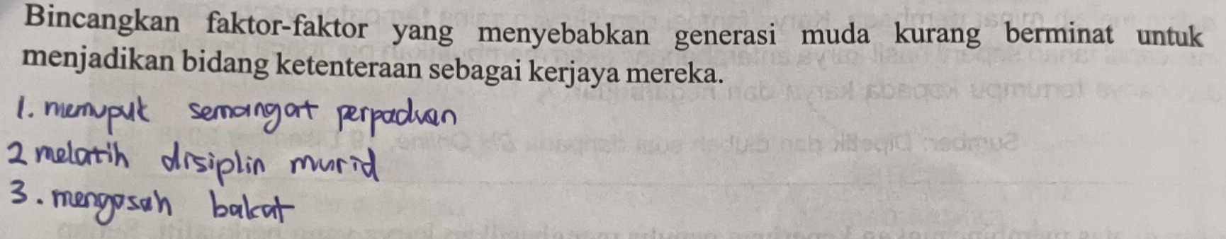 Bincangkan faktor-faktor yang menyebabkan generasi muda kurang berminat untuk 
menjadikan bidang ketenteraan sebagai kerjaya mereka.