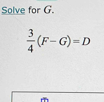 Solve for G.
 3/4 (F-G)=D