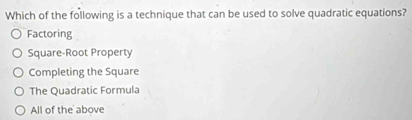 Which of the following is a technique that can be used to solve quadratic equations?
Factoring
Square-Root Property
Completing the Square
The Quadratic Formula
All of the above