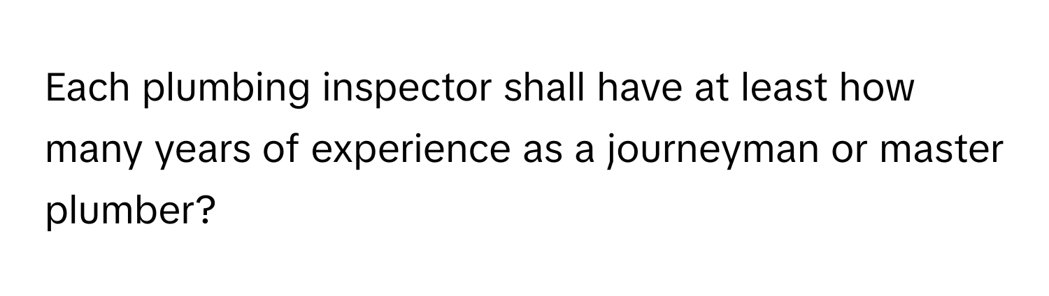 Each plumbing inspector shall have at least how many years of experience as a journeyman or master plumber?