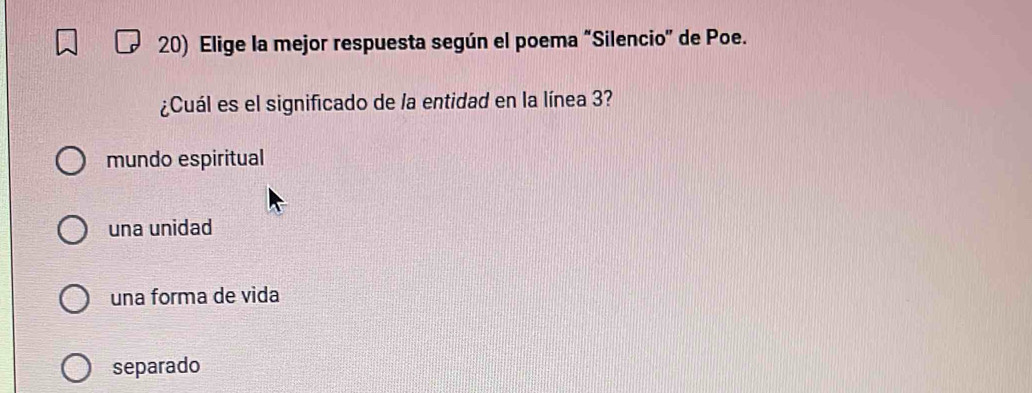 Elige la mejor respuesta según el poema "Silencio" de Poe.
¿Cuál es el significado de la entidad en la línea 3?
mundo espiritual
una unidad
una forma de vida
separado