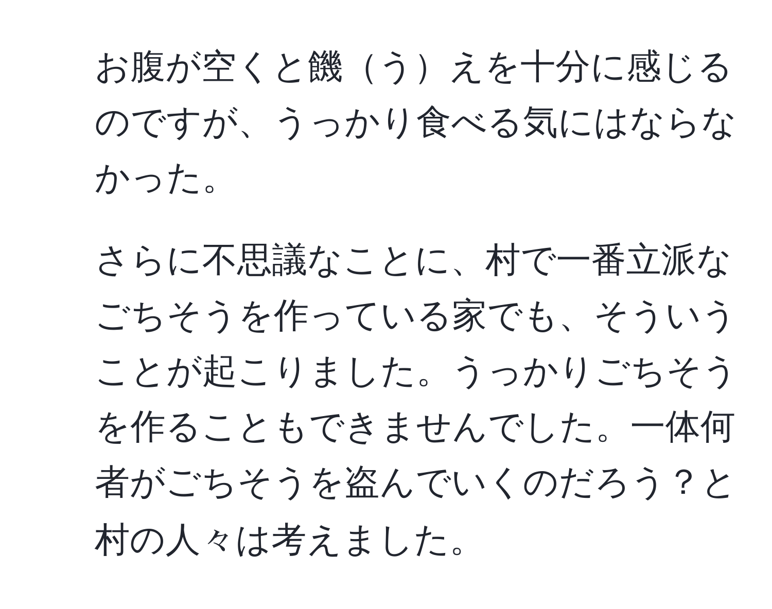 お腹が空くと饑うえを十分に感じるのですが、うっかり食べる気にはならなかった。 

2. さらに不思議なことに、村で一番立派なごちそうを作っている家でも、そういうことが起こりました。うっかりごちそうを作ることもできませんでした。一体何者がごちそうを盗んでいくのだろう？と村の人々は考えました。