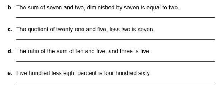 The sum of seven and two, diminished by seven is equal to two. 
_ 
c. The quotient of twenty-one and five, less two is seven. 
_ 
d. The ratio of the sum of ten and five, and three is five. 
_ 
e. Five hundred less eight percent is four hundred sixty. 
_