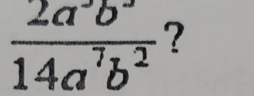  2a^3b^2/14a^7b^2  ?