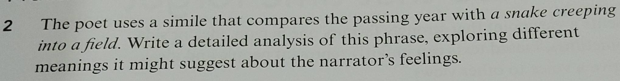 The poet uses a simile that compares the passing year with a snake creeping 
into a field. Write a detailed analysis of this phrase, exploring different 
meanings it might suggest about the narrator’s feelings.