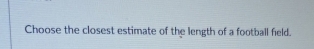 Choose the closest estimate of the length of a football field.