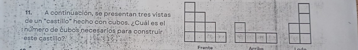 A continuación, se presentan tres vistas 
de un “castillo” hecho con cubos. ¿Cuál es el 
número de cubos necesarios para construir 
este castillo? 
Arriba