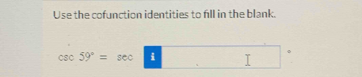 Use the cofunction identities to fill in the blank.
csc 59°=sec i