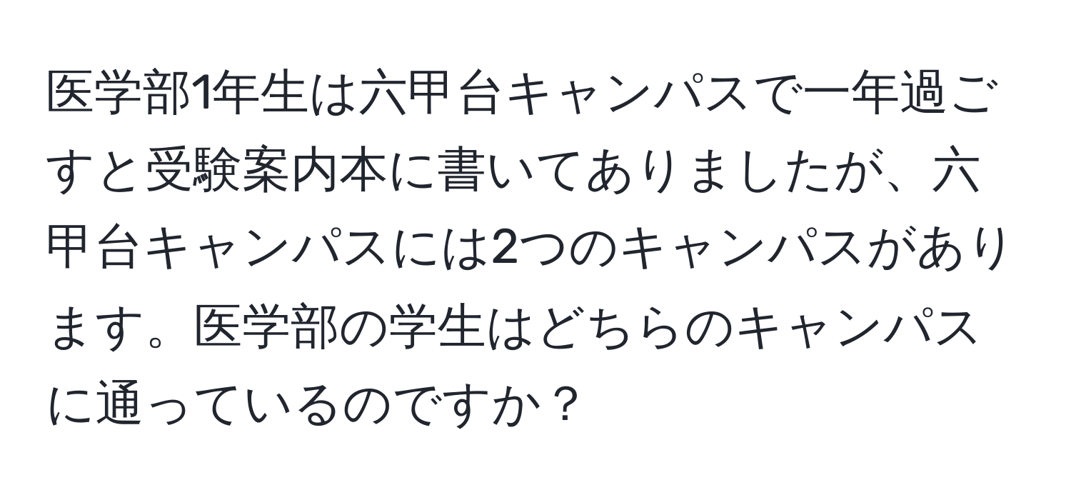 医学部1年生は六甲台キャンパスで一年過ごすと受験案内本に書いてありましたが、六甲台キャンパスには2つのキャンパスがあります。医学部の学生はどちらのキャンパスに通っているのですか？