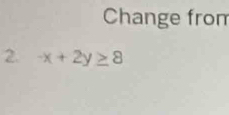 Change from 
2. -x+2y≥ 8