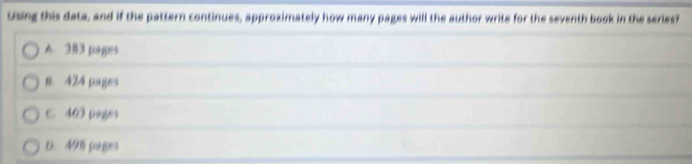 Using this data, and if the pattern continues, approximately how many pages will the author write for the seventh book in the series?
A 383 pages
n. 424 pages
C. 463 pages
D. 498 pages