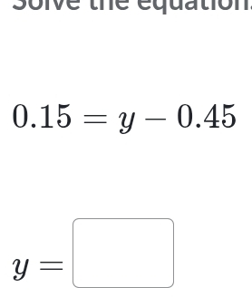 soive the equation
0.15=y-0.45
y=□