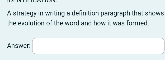 A strategy in writing a definition paragraph that shows 
the evolution of the word and how it was formed. 
Answer: □