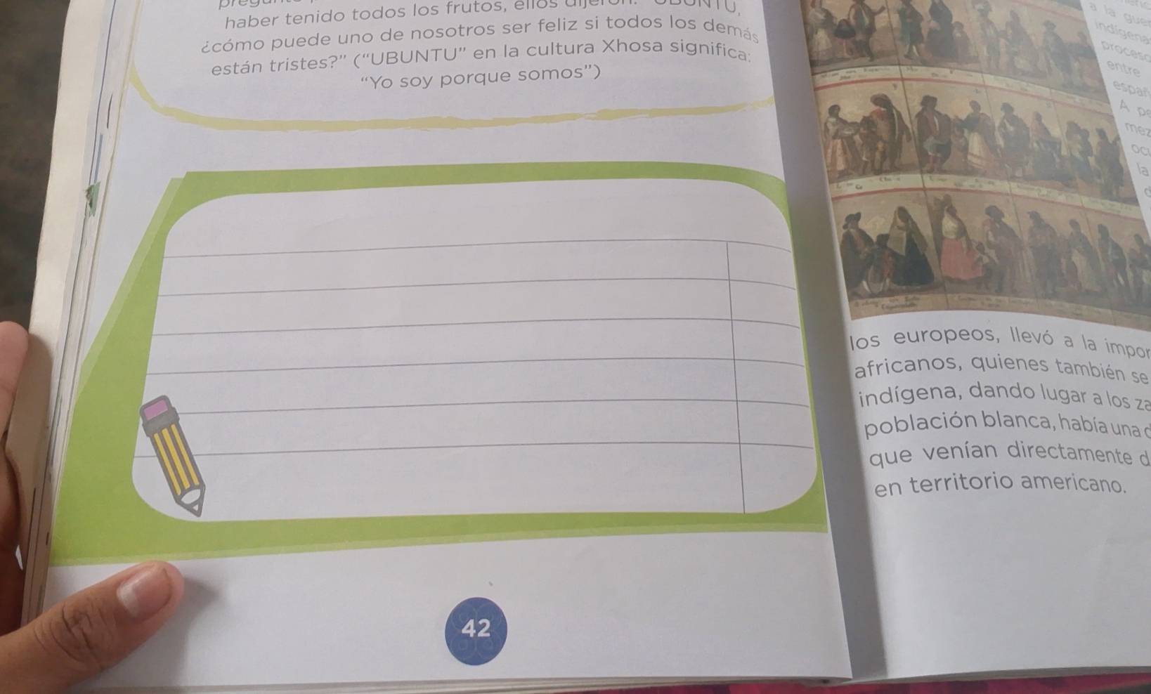 haber tenido todos los frutos, ellos ull 
NTU 
la gue 
ccómo puede uno de nosotros ser feliz si todos los demás 
indigena 
process 
están tristes?” (“UBUNTU” en la cultura Xhosa significa: 
“Yo soy porque somos”) 
e 
espar 
A p 
mez 
OC 
la 
los europeos, llevó a la impor 
africanos, quienes también se 
indígena, dando lugar a los za 
población blanca, había una e 
que venían directamente de 
en territorio americano. 
42