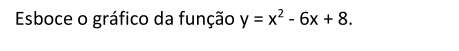 Esboce o gráfico da função y=x^2-6x+8.