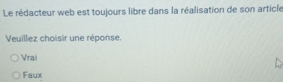 Le rédacteur web est toujours libre dans la réalisation de son article
Veuillez choisir une réponse.
Vrai
Faux