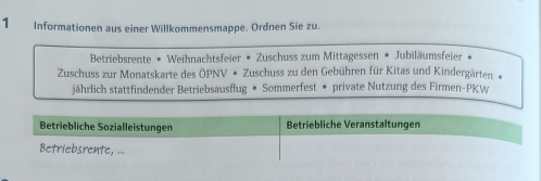 Informationen aus einer Willkommensmappe. Ordnen Sie zu. 
Betriebsrente • Weihnachtsfeier • Zuschuss zum Mittagessen • Jubiläumsfeier » 
Zuschuss zur Monatskarte des OPNV· Zuschuss zu den Gebühren für Kitas und Kindergärten 
jährlich stattfindender Betriebsausflug • Sommerfest • private Nutzung des Firmen-PKW