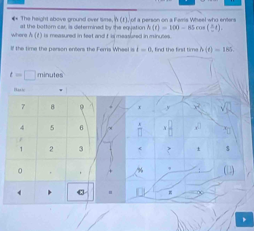 The height above ground over time, h(t) , of a person on a Ferris Wheel who enters 
at the bottom car, is determined by the equation h(t)=100-85cos ( π /6 t), 
where h(t) is measured in feet and t is measured in minutes. 
If the time the person enters the Ferris Wheel is t=0 , find the first time h(t)=185.
t=□ minutes