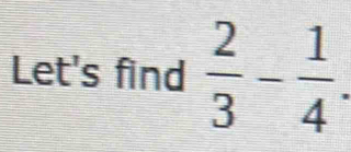 Let's find  2/3 - 1/4 .