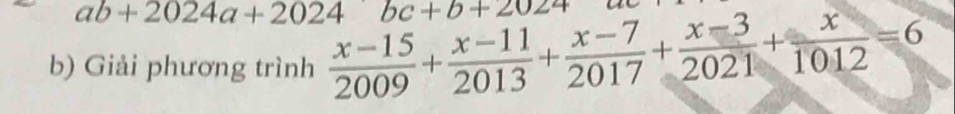 ab+2024a+2024 bc+b+2024
b) Giải phương trình  (x-15)/2009 + (x-11)/2013 + (x-7)/2017 + (x-3)/2021 + x/1012 =6