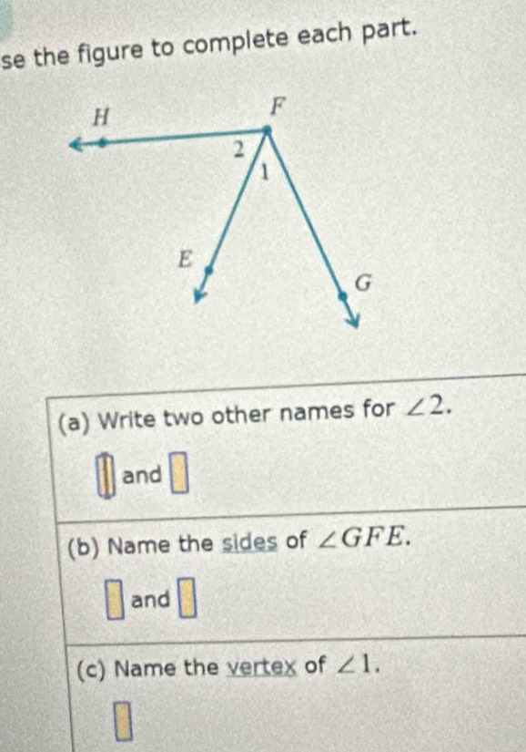 se the figure to complete each part. 
(a) Write two other names for ∠ 2.
□
and 
□ 
(b) Name the sides of ∠ GFE.
□ and □ 
(c) Name the vertex of ∠ 1.