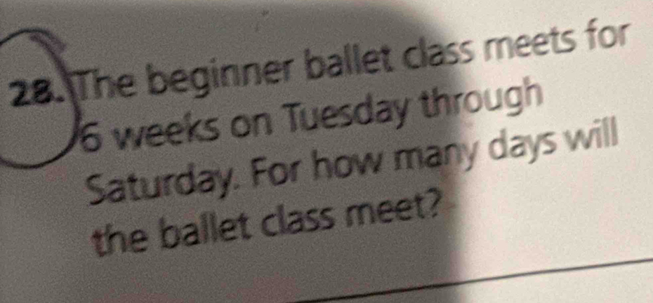 The beginner ballet class meets for
6 weeks on Tuesday through 
Saturday. For how many days will 
the ballet class meet?