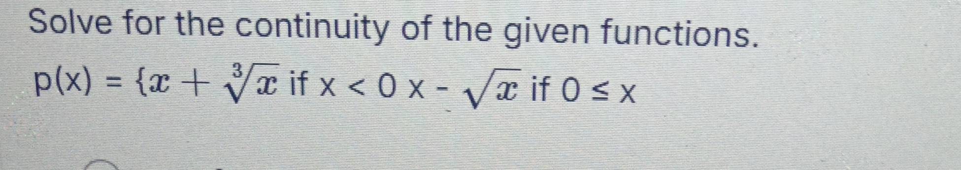 Solve for the continuity of the given functions.
p(x)= x+sqrt[3](x)ifx<0x-sqrt(x) if 0≤ x