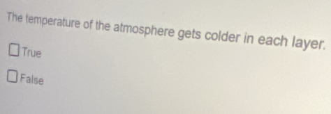 The temperature of the atmosphere gets colder in each layer.
True
False