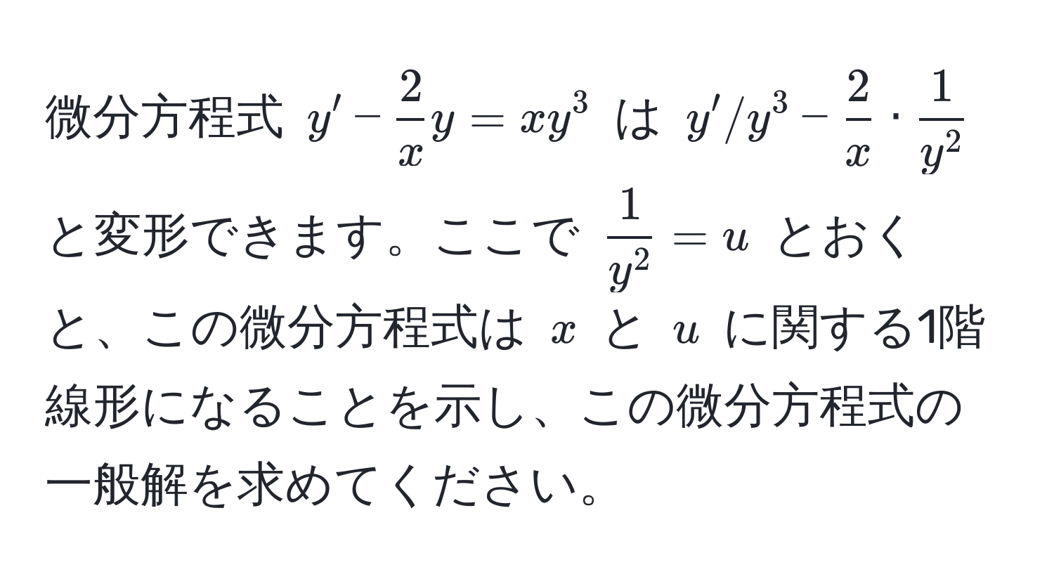 微分方程式 $y' -  2/x y = xy^(3$ は $y' / y^3 - frac2)x · frac1y^2$ と変形できます。ここで $frac1y^2 = u$ とおくと、この微分方程式は $x$ と $u$ に関する1階線形になることを示し、この微分方程式の一般解を求めてください。