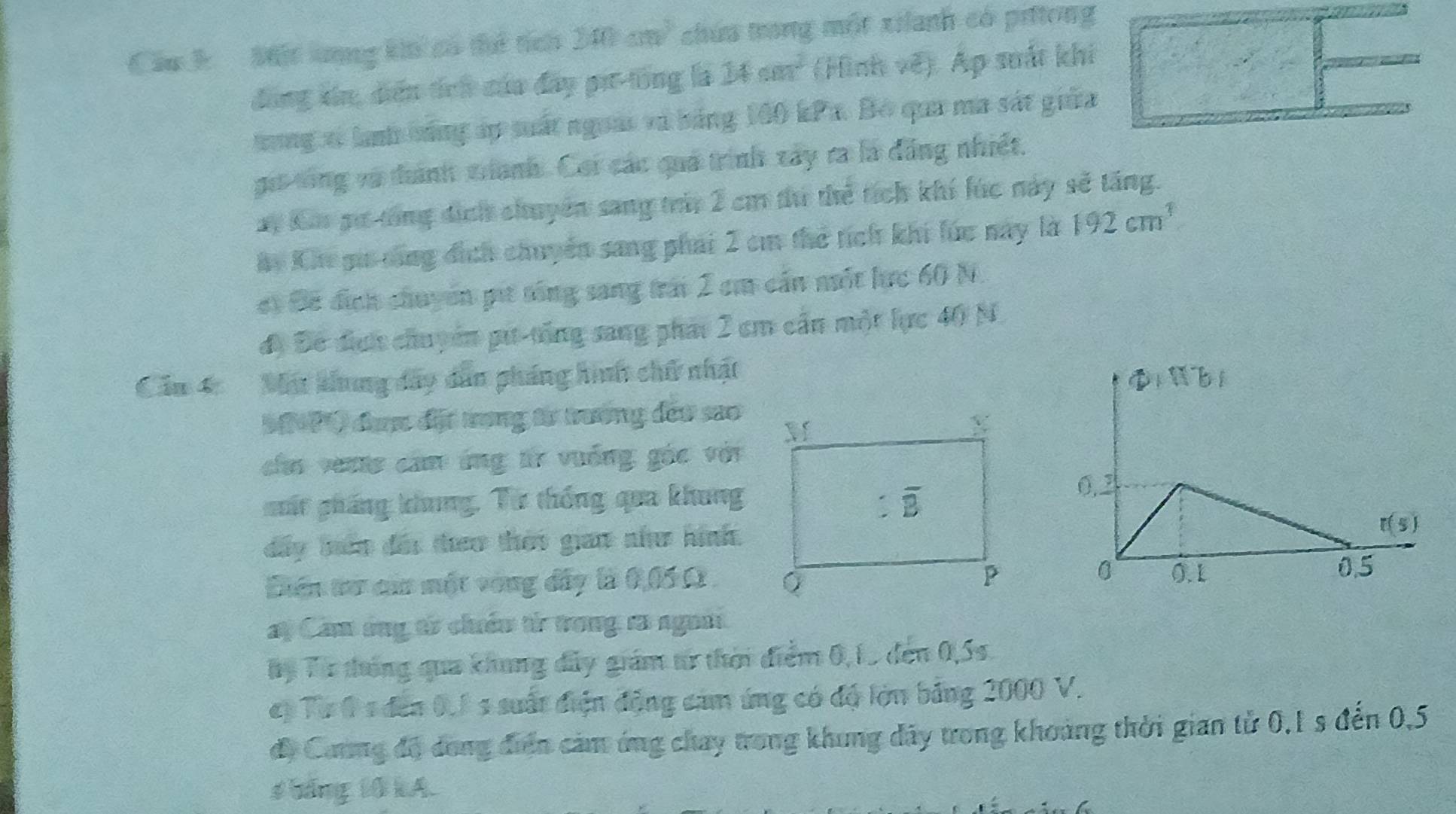 Cầu h Một ưng ki có tể tích 10m^3 chúa trong một xianh có prtong
đồng xin, diễn tích cáa đây pi-tổng là 14cm^2 (Hình về). Ap suất khi
rng xỉ lanh báng áp suất ngoài và bảng 160 kPx. Bộ qua ma sát giữa
gi tông và đuành tranh. Cơi các quả trình xây ra là đẳng nhiết.
ay K gư tổng địch chuyên sang tri 2 cm tứ thẻ tích khí lúc này sẽ tăng.
y Khe gu cáng địch chuyên sang phải 2 cm thể tích khi lúc này là 192cm^3
et Bê địch chuyển pit sống sang trái 2 cm cần mốt hực 60 N.
độ Đe địch chuyển pu-tổng sang phát 2 cm cần một lực 40 N.
Căm 4  Mặ khung đây dân pháng hình chữ nhật 
17) đượ đặt trong từ trương đew sao
ch vetts cầm ứng từ vuống gác với
mất pháng khung, Từ thống qua khung
dây bên đis theo thờs gian như hình.
Ciên tư cin một vòng đây là 0,05 Ω .
ay Cam ông từ chiêu từ trong sĩ ngoời.
Ty Từ thống qua khung đây giám t thời điểm 0,15 đen 0,5s.
ct Tư 0 s đến 0,1 s suất điện động cam ứng có độ lớn bảng 2000 V.
đi Cương đó dóng điễn cảm ứng chay trong khung đây trong khoảng thời gian tử 0,1 s đến 0,5
#báng 10 kA.