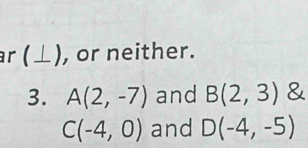 ar (⊥), or neither. 
3. A(2,-7) and B(2,3) &
C(-4,0) and D(-4,-5)