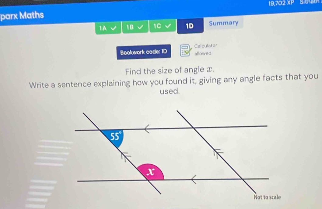 19:2° 2 XP Sithath
parx Maths
1A 1B 1C 1D Summary
Calculator
Bookwork code: 1D allowed
Find the size of angle x.
Write a sentence explaining how you found it, giving any angle facts that you
used.