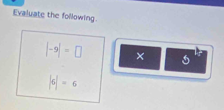 Evaluate the following.
|-9|=□ ×
|6|=6