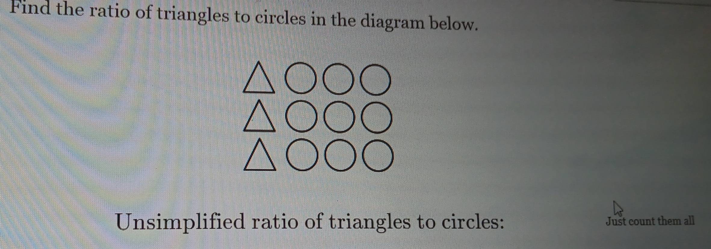 Find the ratio of triangles to circles in the diagram below. 
Unsimplified ratio of triangles to circles: Just count them all