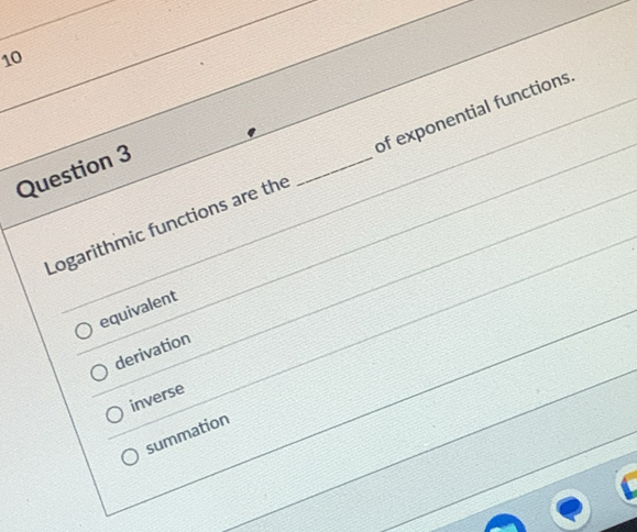 Logarithmic functions are the _of exponential functions
equivalent
derivation
inverse
summation