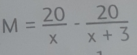 M= 20/x - 20/x+3 