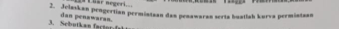 Rgn Luar negeri... 
2. Jelaskan pengertian permintaan dan penawaran serta buatlah kurva permintaan 
dan penawaran. 
3. Sebutkan fa toa