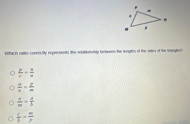 Which ratio correctly represents the relationship between the lengths of the sides of the triangles?
 p/c = n/a 
 a/n = p/m 
 n/m = a/b 
 c/b = m/p 