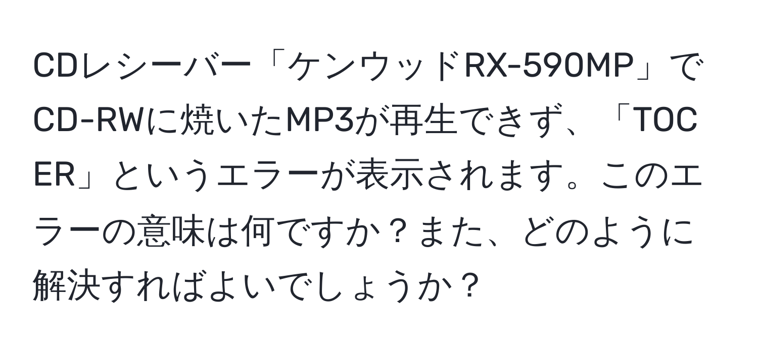 CDレシーバー「ケンウッドRX-590MP」でCD-RWに焼いたMP3が再生できず、「TOC ER」というエラーが表示されます。このエラーの意味は何ですか？また、どのように解決すればよいでしょうか？