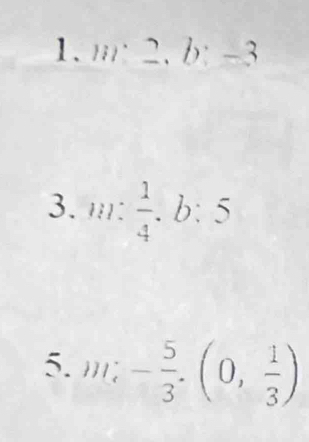 m:2, b:-3
3. m: 1/4 , b:5
5. m;- 5/3 . (0, 1/3 )