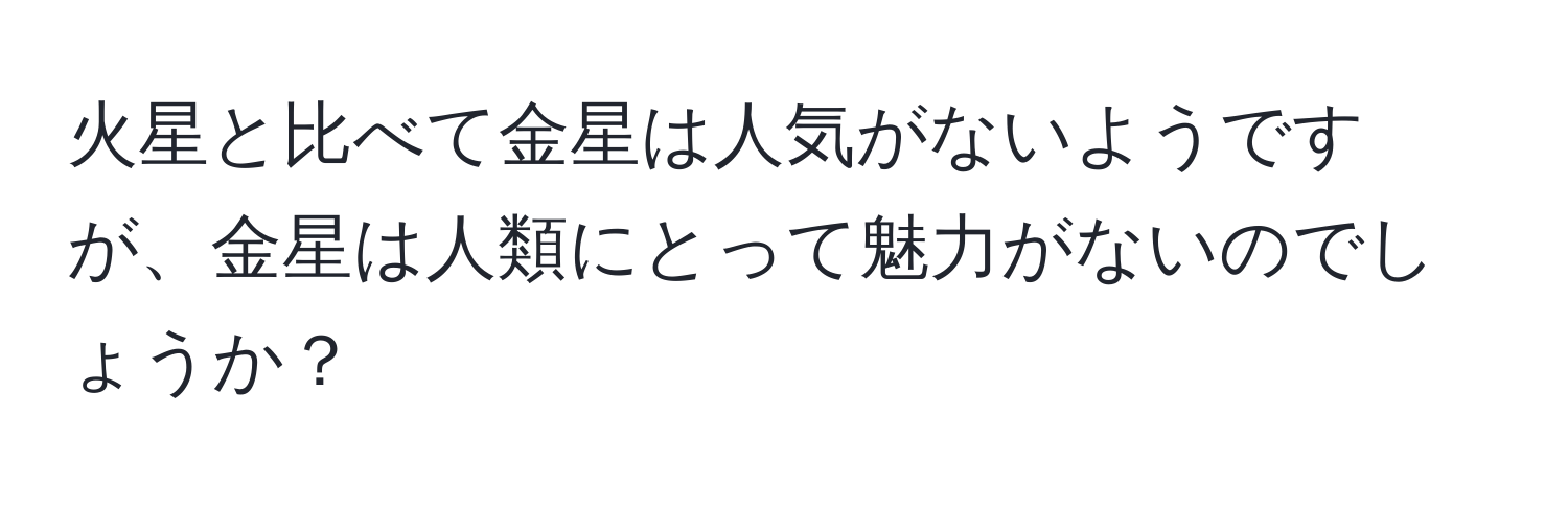 火星と比べて金星は人気がないようですが、金星は人類にとって魅力がないのでしょうか？