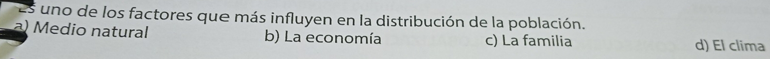 uno de los factores que más influyen en la distribución de la población.
a) Medio natural b) La economía
c) La familia d) El clima