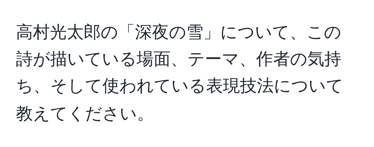 高村光太郎の「深夜の雪」について、この詩が描いている場面、テーマ、作者の気持ち、そして使われている表現技法について教えてください。