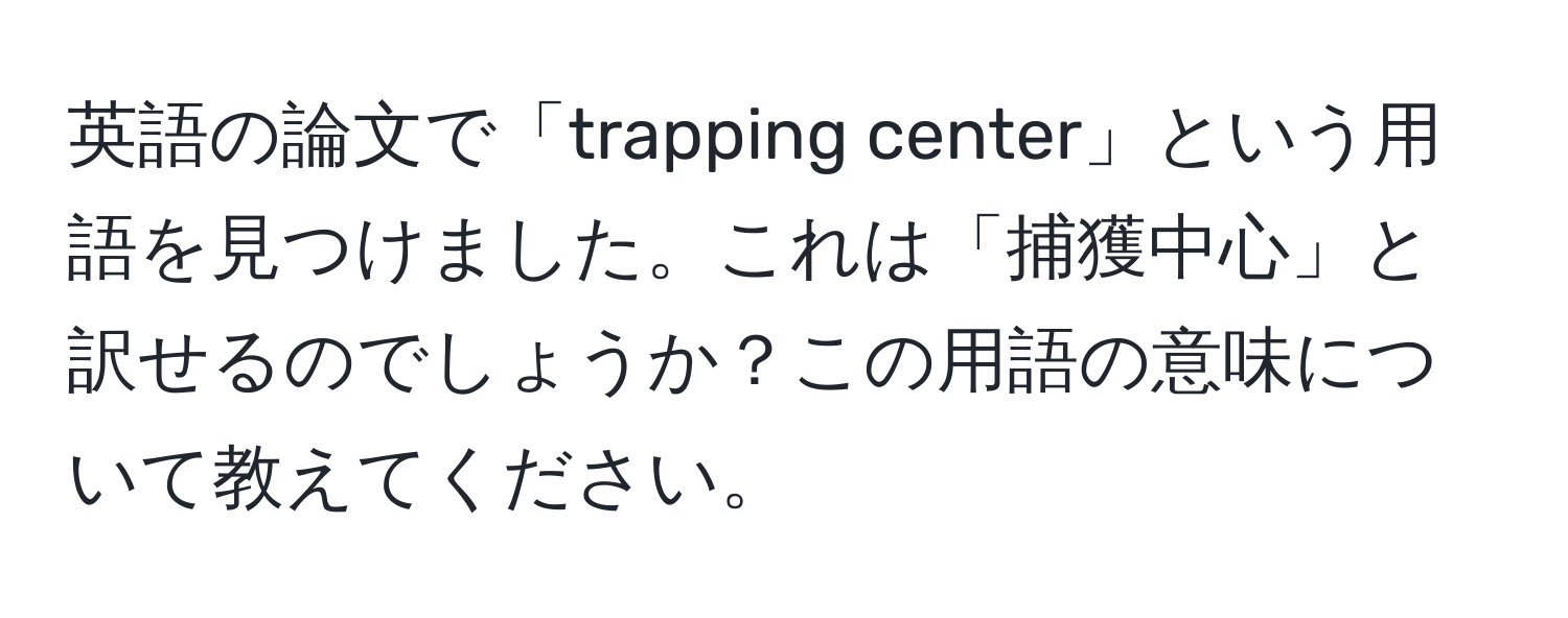 英語の論文で「trapping center」という用語を見つけました。これは「捕獲中心」と訳せるのでしょうか？この用語の意味について教えてください。